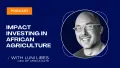 Episode 2 | Impact Investing in African Agriculture with Luni Libes